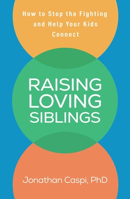 Raising Loving Siblings: How to Stop the Fighting and Help Your Kids Connect by Caspi, Jonathan