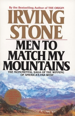 Men to Match My Mountains: The Opening of the Far West, 1840-1900 by Stone, Irving