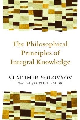 The Philosophical Principles of Integral Knowledge by Solovyov, Vladimir