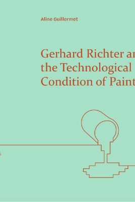 Gerhard Richter and the Technological Condition of Painting by Guillermet, Aline