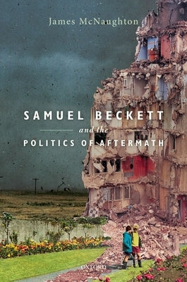 Samuel Beckett and the Politics of Aftermath by McNaughton, James