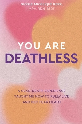 You Are Deathless: A Near-Death Experience Taught Me How to Fully Live and Not Fear Death by Kerr, Nicole Angelique