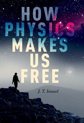 How Physics Makes Us Free by Ismael, J. T.