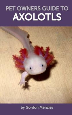 Pet Owners Guide to Axolotls by Menzies, Gordon