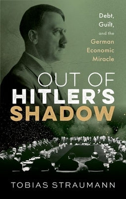 Out of Hitler's Shadow: Debt, Guilt, and the German Economic Miracle by Straumann, Tobias