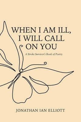 When I Am Ill, I will Call on You: A Stroke Survivor's Book of Poetry by Elliott, Jonathan Ian