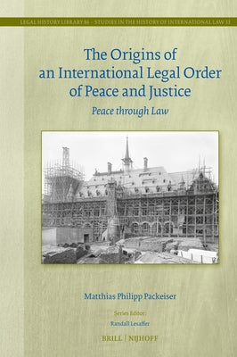 The Origins of an International Legal Order of Peace and Justice: Peace Through Law by Packeiser, Matthias Philipp