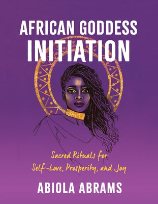 African Goddess Initiation: Sacred Rituals for Self-Love, Prosperity, and Joy by Abrams, Abiola