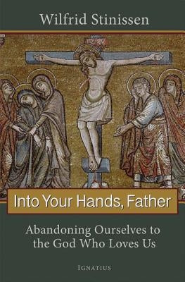 Into Your Hands, Father: Abandoning Ourselves to the God Who Loves Us by Stinissen, Wilfrid