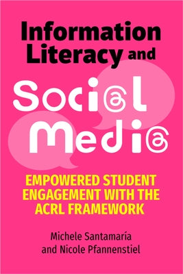 Information Literacy and Social Media: Empowered Student Engagement with the Acrl Framework by Santamaria, Michele