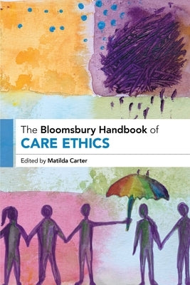 The Bloomsbury Handbook of Care Ethics by Carter, Matilda