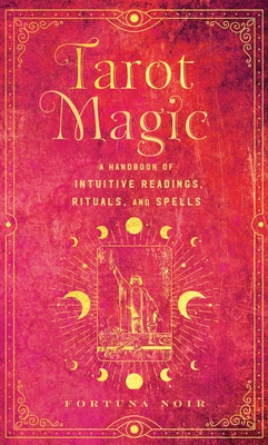 Tarot Magic: A Handbook of Intuitive Readings, Rituals, and Spells by Noir, Fortuna