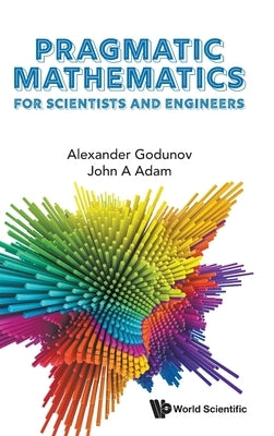 Pragmatic Mathematics for Scientists and Engineers by Alexander Godunov, John A. Adam