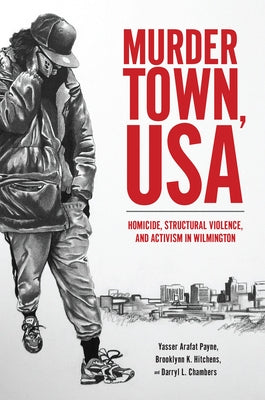 Murder Town, USA: Homicide, Structural Violence, and Activism in Wilmington by Payne, Yasser Arafat