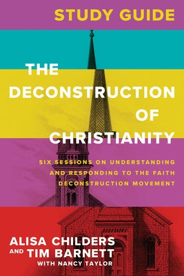 The Deconstruction of Christianity Study Guide: Six Sessions on Understanding and Responding to the Faith Deconstruction Movement by Childers, Alisa