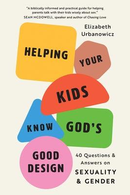 Helping Your Kids Know God's Good Design: 40 Questions and Answers on Sexuality and Gender by Urbanowicz, Elizabeth
