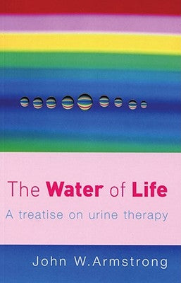 The Water of Life: A Treatise on Urine Therapy by Armstrong, J. W.