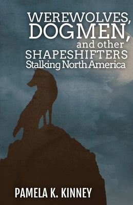 Werewolves, Dogmen, and Other Shapeshifters Stalking North America by Kinney, Pamela K.