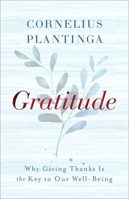 Gratitude: Why Giving Thanks Is the Key to Our Well-Being by Plantinga, Cornelius