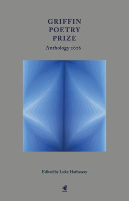 Griffin Poetry Prize Anthology 2026: A Selection of the Shortlist by Hathaway, Luke