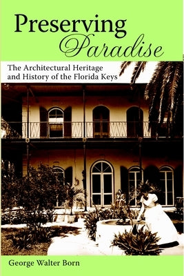 Preserving Paradise:: The Architectural Heritage and History of the Florida Keys by Born, George Walter