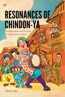 Resonances of Chindon-YA: Sounding Space and Sociality in Contemporary Japan by Abe, MariÃ©