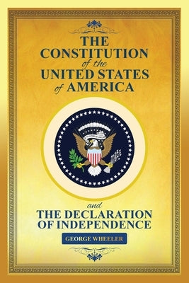 The Constitution of the United States of America & The Declaration of Independence (the constitution of the united states book) by Wheeler, George