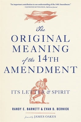 The Original Meaning of the Fourteenth Amendment: Its Letter and Spirit by Barnett, Randy E.