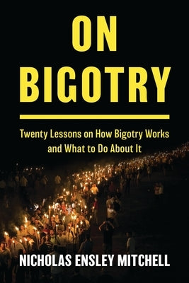 On Bigotry: Twenty Lessons on How Bigotry Works and What to Do about It by Mitchell, Nicholas Ensley