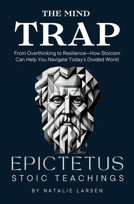 The Mind Trap: The Mind Trap From Overthinking to Resilience-How Stoicism Can Help You Navigate Today's Divided World by Larsen, Natalie