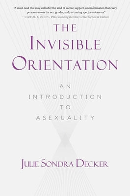 The Invisible Orientation: An Introduction to Asexuality * Next Generation Indie Book Awards Winner in LGBT * by Decker, Julie Sondra