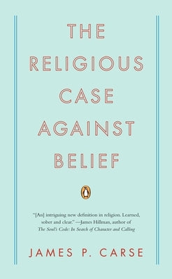 The Religious Case Against Belief by Carse, James P.