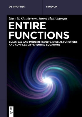 Entire Functions: Classical and Modern Results, Special Functions and Complex Differential Equations by Gundersen, Gary G.
