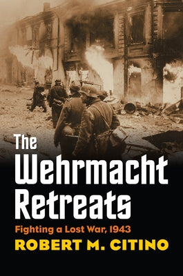 The Wehrmacht Retreats: Fighting a Lost War, 1943 by Citino, Robert M.