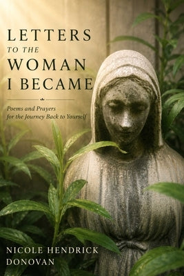 Letters to the Woman I Became: Poems and Prayers for the Journey Back to Yourself by Donovan, Nicole Hendrick