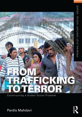 From Trafficking to Terror: Constructing a Global Social Problem by Mahdavi, Pardis