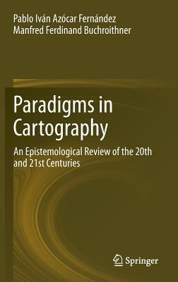 Paradigms in Cartography: An Epistemological Review of the 20th and 21st Centuries by AzÃ³car FernÃ¡ndez, Pablo IvÃ¡n