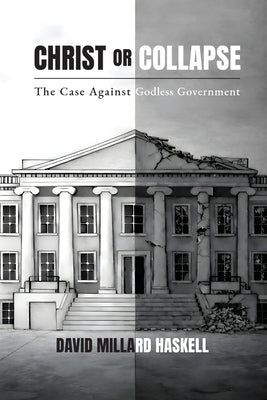 Christ or Collapse: The Case Against Godless Government by Haskell, David Millard