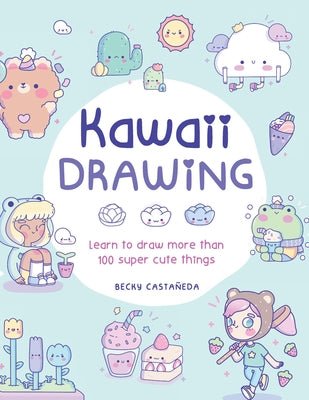 Kawaii Drawing: Learn to Draw More Than 100 Super Cute Things by Castaneda, Becky