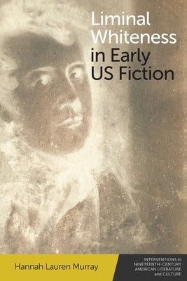 Liminal Whiteness in Early Us Fiction by Murray, Hannah Lauren