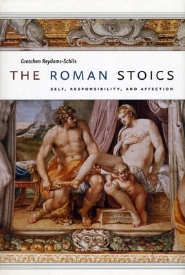 The Roman Stoics: Self, Responsibility, and Affection by Reydams-Schils, Gretchen