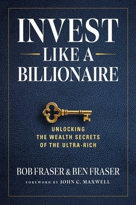 Invest Like a Billionaire: Unlocking the Wealth Secrets of the Ultra-Rich by Fraser, Bob