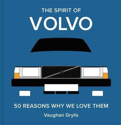 The Spirit of Volvo: 50 Reasons Why We Love Them by Grylls, Vaughan
