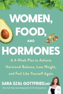 Women, Food, and Hormones: A 4-Week Plan to Achieve Hormonal Balance, Lose Weight, and Feel Like Yourself Again by Gottfried, Sara