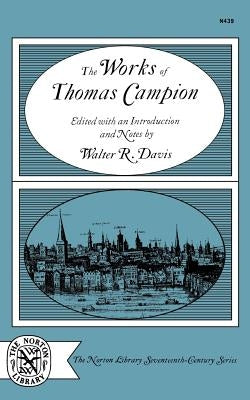 The Works of Thomas Campion: Complete Songs, Masques, and Treatises, with a Selection of the Latin Verse by Campion, Thomas