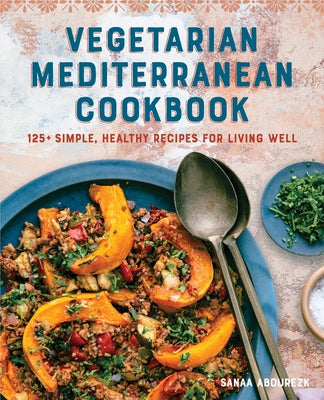 Vegetarian Mediterranean Cookbook: 125+ Simple, Healthy Recipes for Living Well by Abourezk, Sanaa