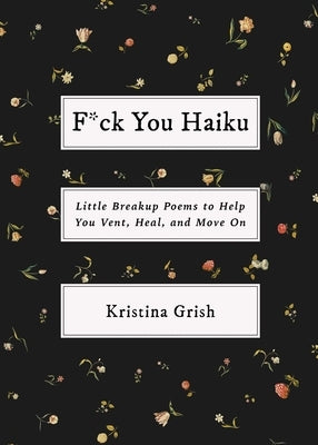 F*ck You Haiku: Little Breakup Poems to Help You Vent, Heal, and Move on by Grish, Kristina