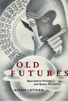 Old Futures: Speculative Fiction and Queer Possibility by Lothian, Alexis