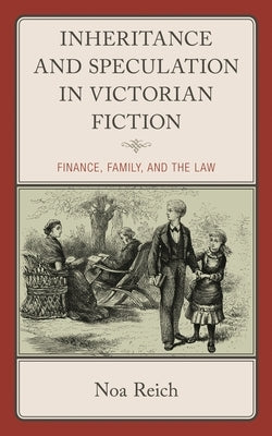 Inheritance and Speculation in Victorian Fiction: Finance, Family, and the Law by Reich, Noa