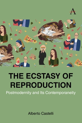 The Ecstasy of Reproduction: Postmodernity and Its Contemporaneity by Castelli, Alberto